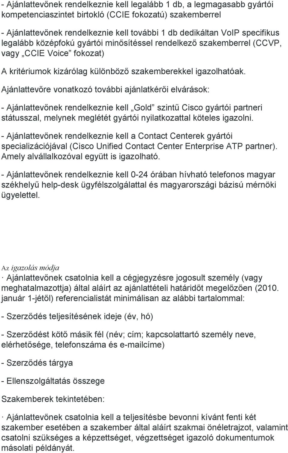 Ajánlattevőre vonatkozó további ajánlatkérői elvárások: - Ajánlattevőnek rendelkeznie kell Gold szintű Cisco gyártói partneri státusszal, melynek meglétét gyártói nyilatkozattal köteles igazolni.