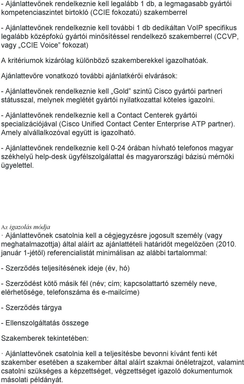 Ajánlattevőre vonatkozó további ajánlatkérői elvárások: - Ajánlattevőnek rendelkeznie kell Gold szintű Cisco gyártói partneri státusszal, melynek meglétét gyártói nyilatkozattal köteles igazolni.