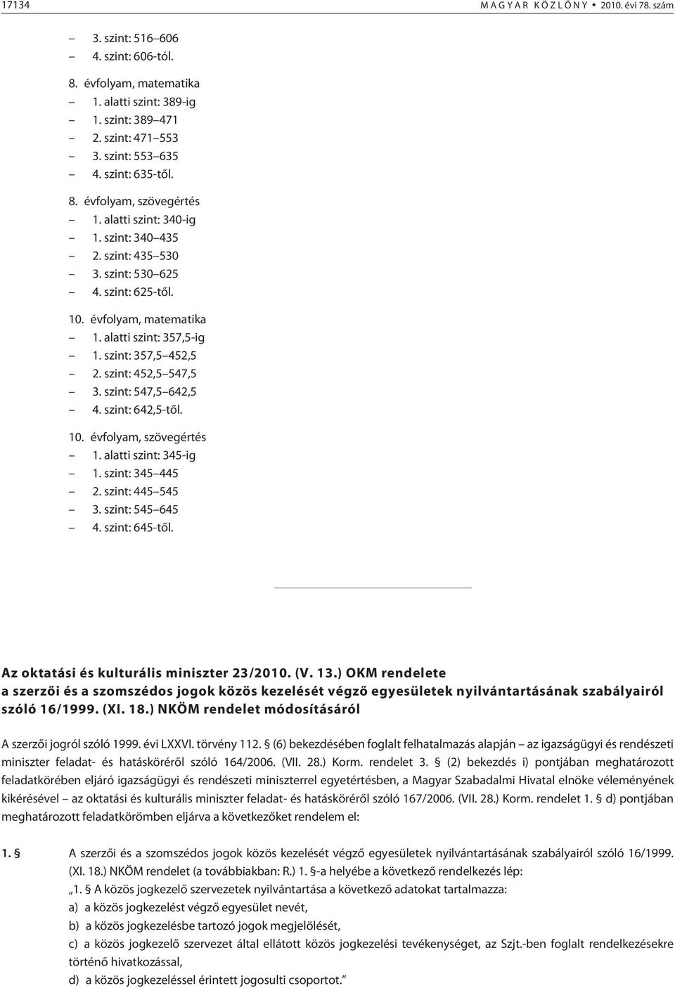 szint: 357,5 452,5 2. szint: 452,5 547,5 3. szint: 547,5 642,5 4. szint: 642,5-tõl. 10. évfolyam, szövegértés 1. alatti szint: 345-ig 1. szint: 345 445 2. szint: 445 545 3. szint: 545 645 4.