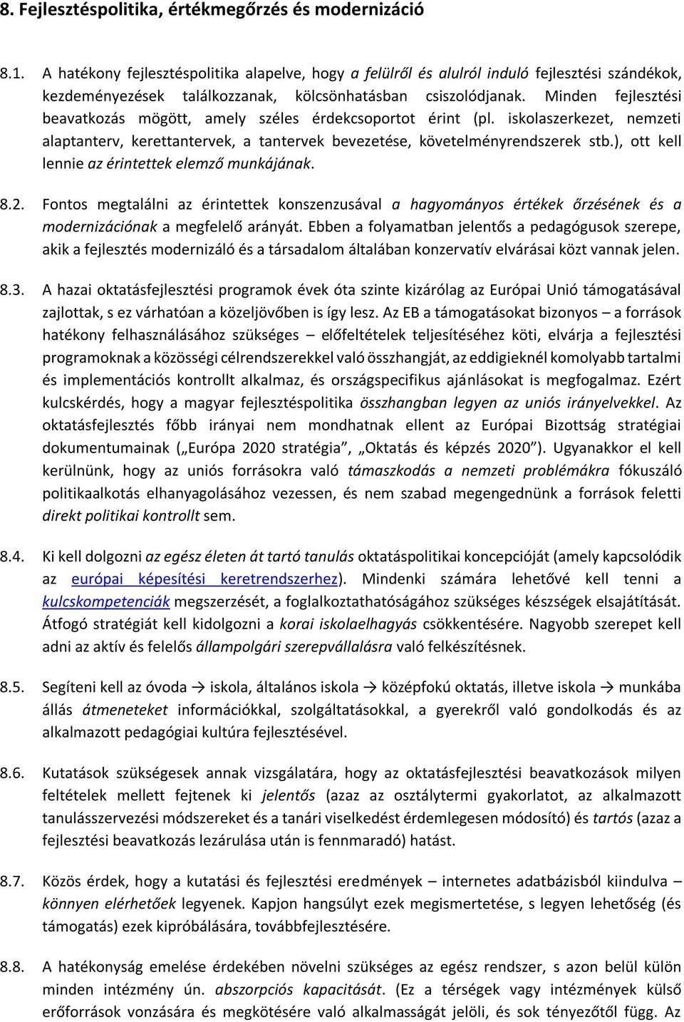 Minden fejlesztési beavatkozás mögött, amely széles érdekcsoportot érint (pl. iskolaszerkezet, nemzeti alaptanterv, kerettantervek, a tantervek bevezetése, követelményrendszerek stb.