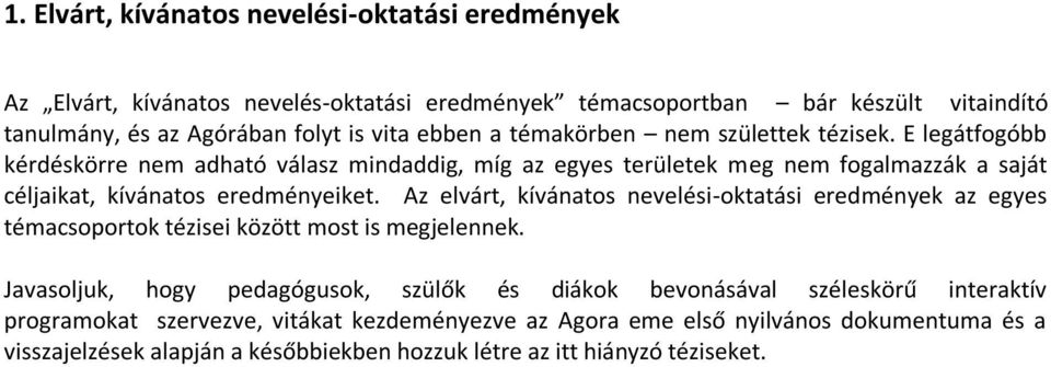 E legátfogóbb kérdéskörre nem adható válasz mindaddig, míg az egyes területek meg nem fogalmazzák a saját céljaikat, kívánatos eredményeiket.