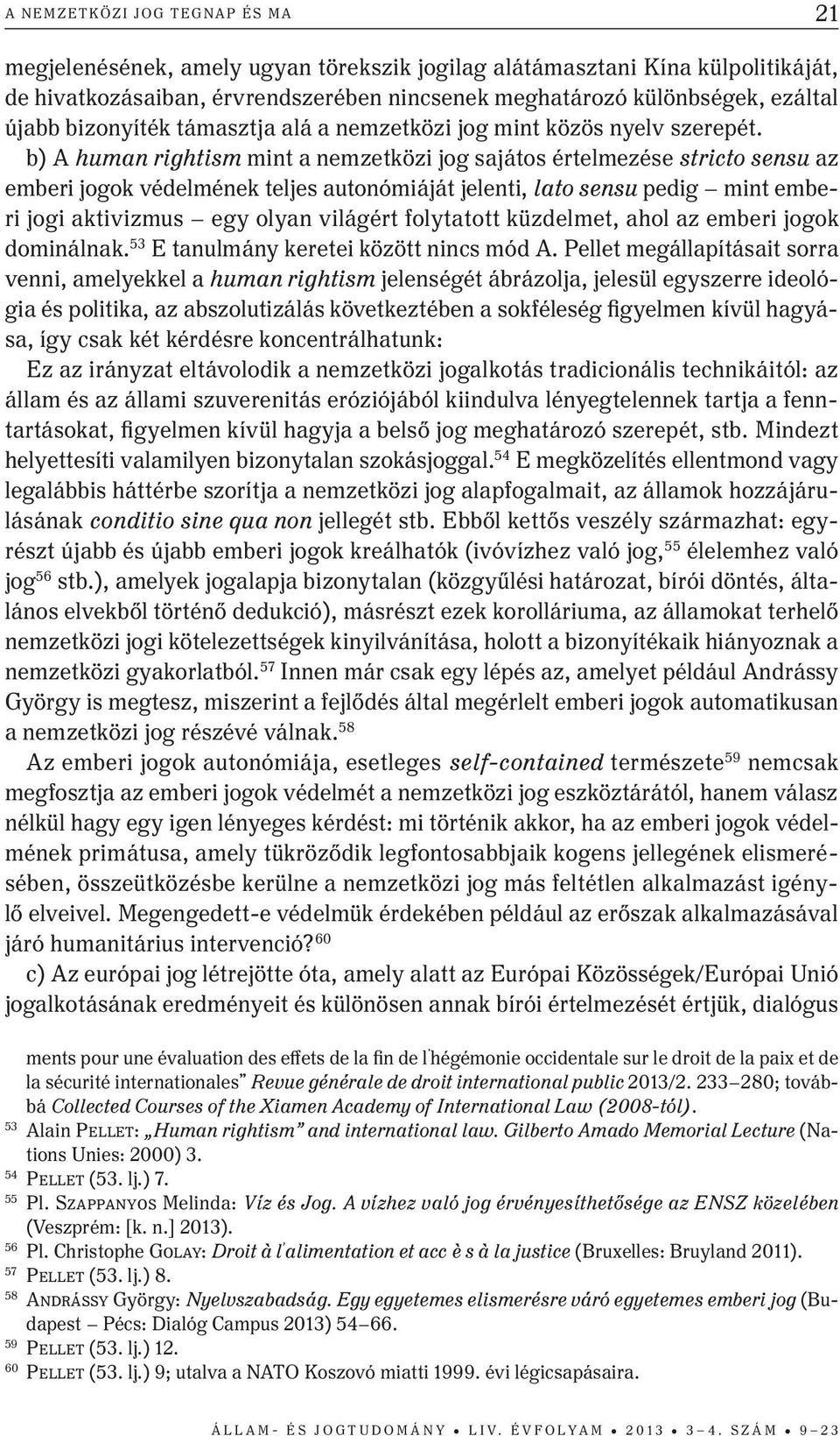 b) A human rightism mint a nemzetközi jog sajátos értelmezése stricto sensu az emberi jogok védelmének teljes autonómiáját jelenti, lato sensu pedig mint emberi jogi aktivizmus egy olyan világért