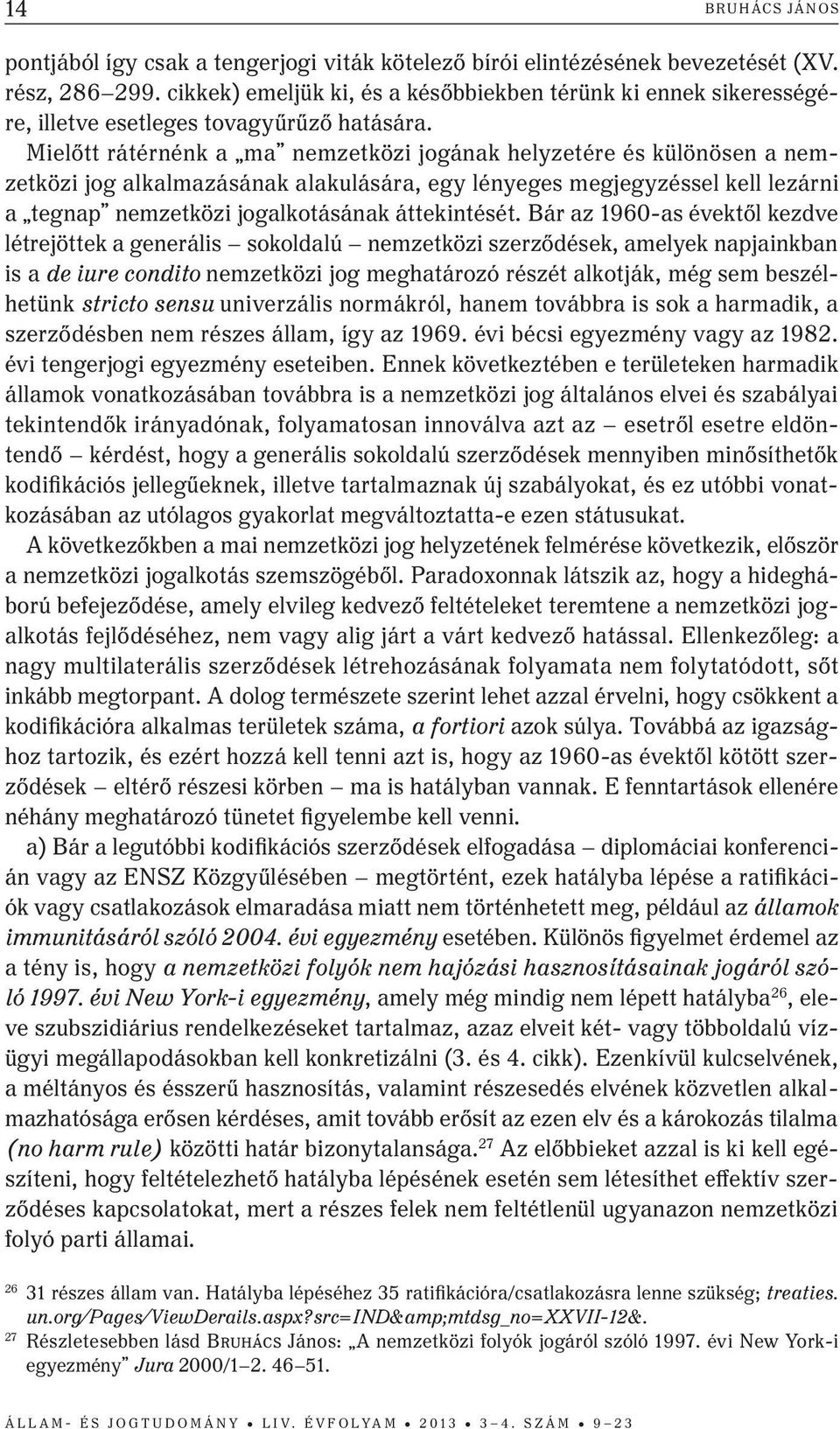 Mielőtt rátérnénk a ma nemzetközi jogának helyzetére és különösen a nemzetközi jog alkalmazásának alakulására, egy lényeges megjegyzéssel kell lezárni a tegnap nemzetközi jogalkotásának áttekintését.