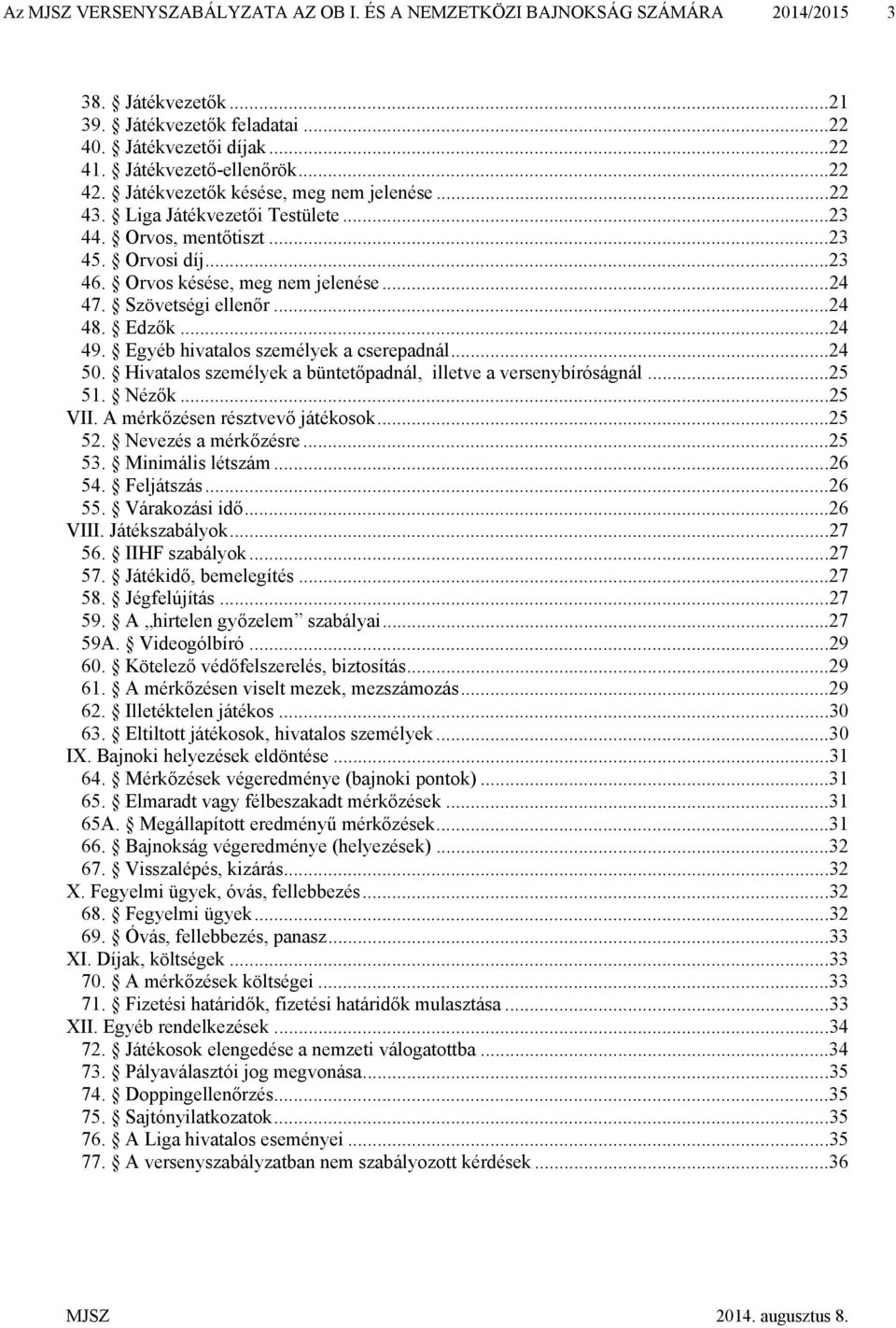 Edzők...24 49. Egyéb hivatalos személyek a cserepadnál...24 50. Hivatalos személyek a büntetőpadnál, illetve a versenybíróságnál...25 51. Nézők...25 VII. A mérkőzésen résztvevő játékosok...25 52.