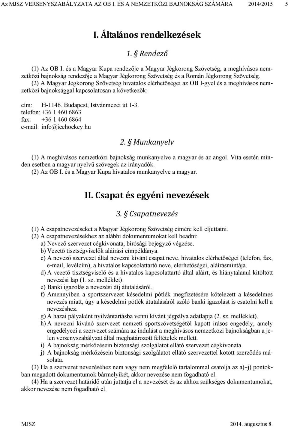 (2) A Magyar Jégkorong Szövetség hivatalos elérhetőségei az OB I-gyel és a meghívásos nemzetközi bajnoksággal kapcsolatosan a következők: cím: H-1146. Budapest, Istvánmezei út 1-3.