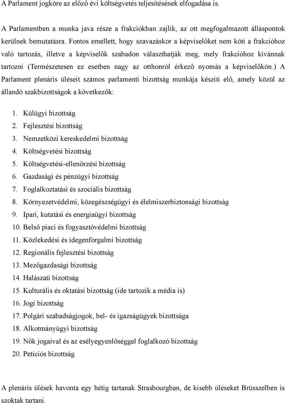 az otthonról érkező nyomás a képviselőkön.) A Parlament plenáris üléseit számos parlamenti bizottság munkája készíti elő, amely közül az állandó szakbizottságok a következők: 1. Külügyi bizottság 2.