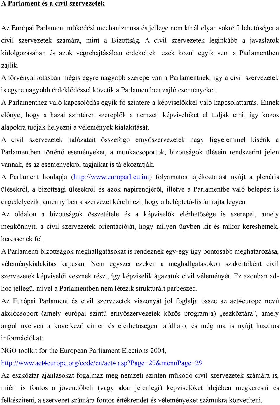 A törvényalkotásban mégis egyre nagyobb szerepe van a Parlamentnek, így a civil szervezetek is egyre nagyobb érdeklődéssel követik a Parlamentben zajló eseményeket.