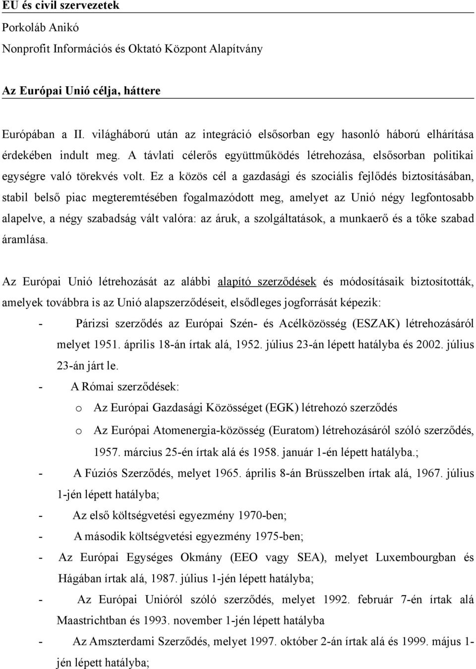 Ez a közös cél a gazdasági és szociális fejlődés biztosításában, stabil belső piac megteremtésében fogalmazódott meg, amelyet az Unió négy legfontosabb alapelve, a négy szabadság vált valóra: az