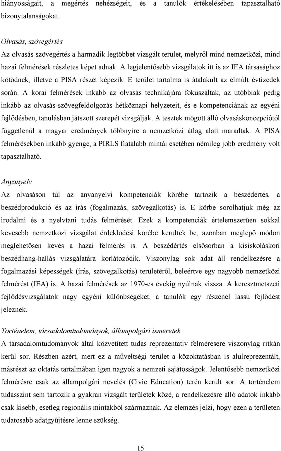 A legjelentősebb vizsgálatok itt is az IEA társasághoz kötődnek, illetve a PISA részét képezik. E terület tartalma is átalakult az elmúlt évtizedek során.