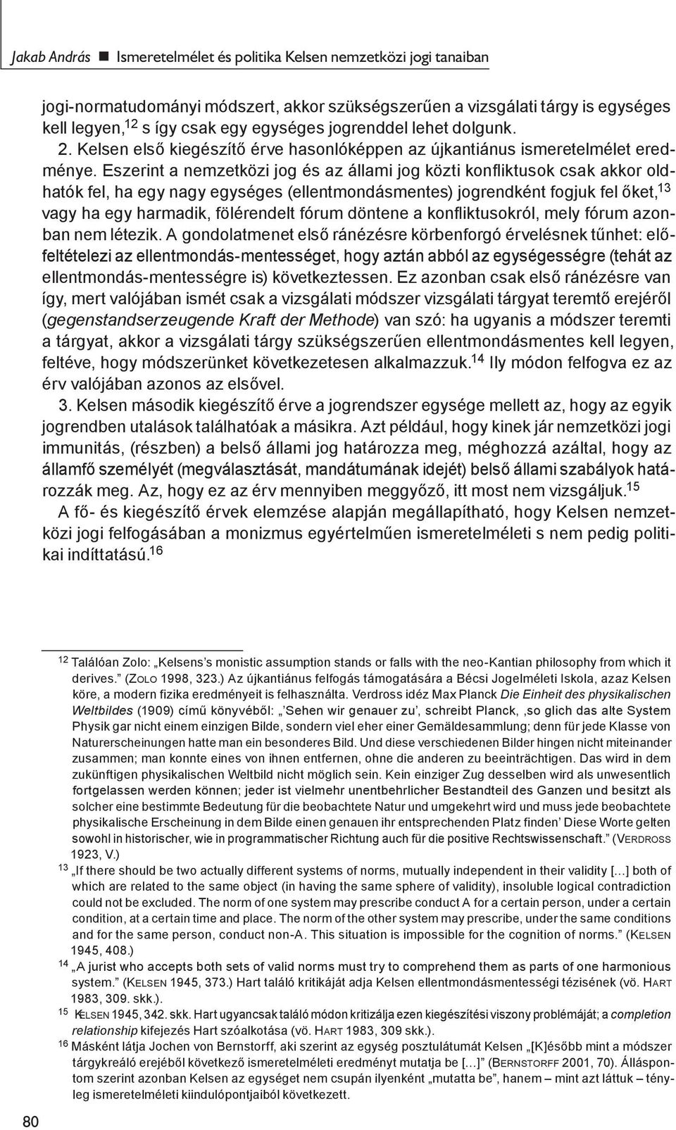 Eszerint a nemzetközi jog és az állami jog közti konfliktusok csak akkor oldhatók fel, ha egy nagy egységes (ellentmondásmentes) jogrendként fogjuk fel őket, 13 vagy ha egy harmadik, fölérendelt