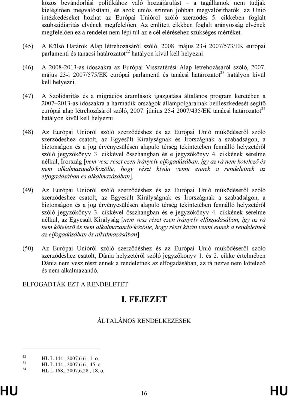 (45) A Külső Határok Alap létrehozásáról szóló, 2008. május 23-i 2007/573/EK európai parlamenti és tanácsi határozatot 22 hatályon kívül kell helyezni.