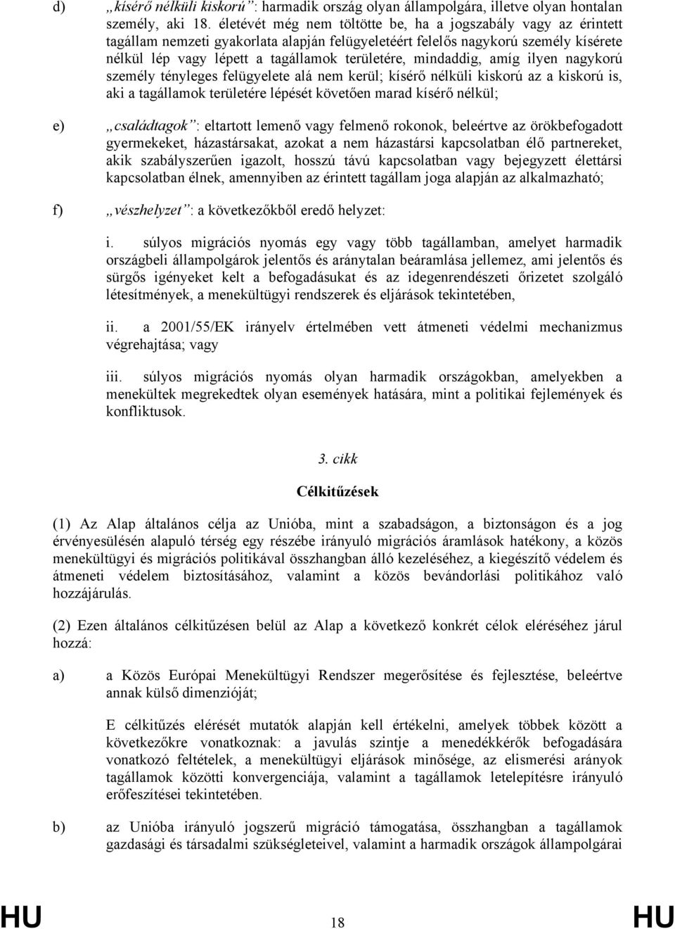 mindaddig, amíg ilyen nagykorú személy tényleges felügyelete alá nem kerül; kísérő nélküli kiskorú az a kiskorú is, aki a tagállamok területére lépését követően marad kísérő nélkül; e) családtagok :