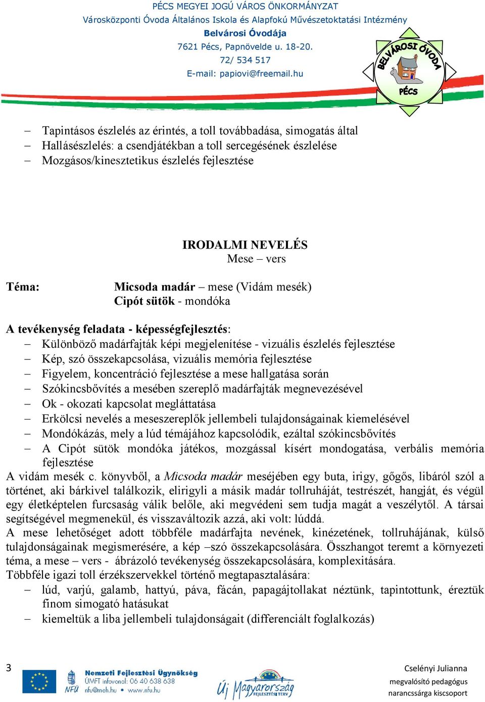 összekapcsolása, vizuális memória fejlesztése Figyelem, koncentráció fejlesztése a mese hallgatása során Szókincsbővítés a mesében szereplő madárfajták megnevezésével Ok - okozati kapcsolat