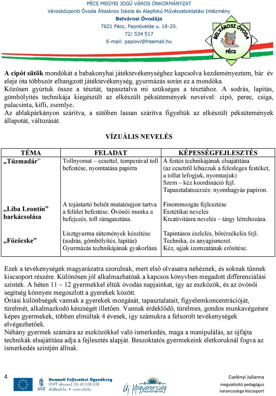 A sodrás, lapítás, gömbölyítés technikája kiegészült az elkészült péksütemények neveivel: cipó, perec, csiga, palacsinta, kifli, zsemlye.