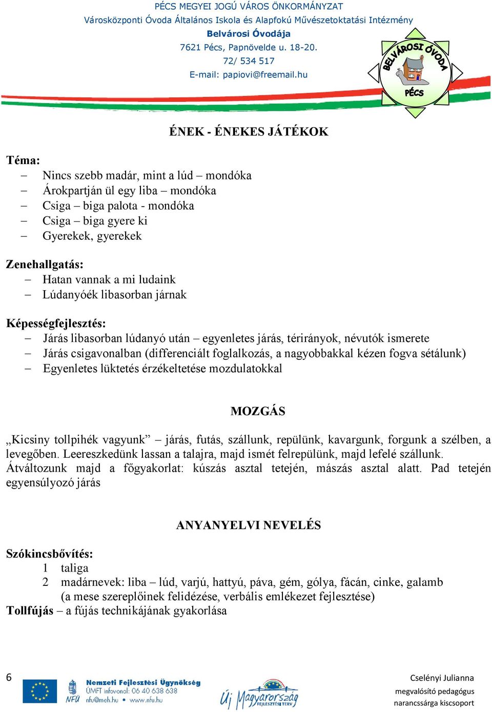 kézen fogva sétálunk) Egyenletes lüktetés érzékeltetése mozdulatokkal MOZGÁS Kicsiny tollpihék vagyunk járás, futás, szállunk, repülünk, kavargunk, forgunk a szélben, a levegőben.