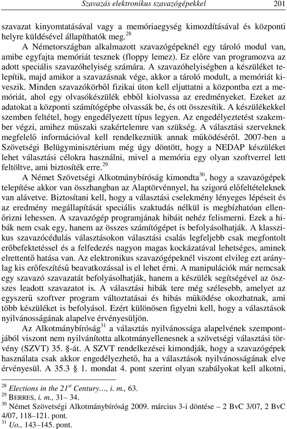 A szavazóhelyiségben a készüléket telepítik, majd amikor a szavazásnak vége, akkor a tároló modult, a memóriát kiveszik.