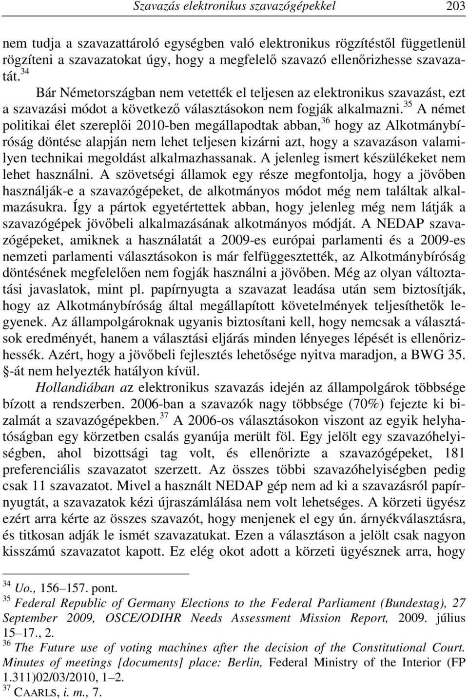 35 A német politikai élet szereplői 2010-ben megállapodtak abban, 36 hogy az Alkotmánybíróság döntése alapján nem lehet teljesen kizárni azt, hogy a szavazáson valamilyen technikai megoldást