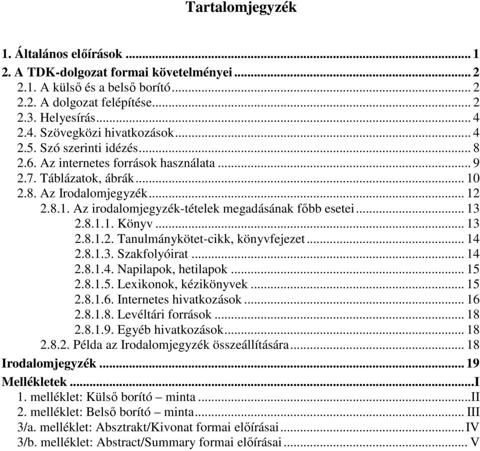 .. 13 2.8.1.1. Könyv... 13 2.8.1.2. Tanulmánykötet-cikk, könyvfejezet... 14 2.8.1.3. Szakfolyóirat... 14 2.8.1.4. Napilapok, hetilapok... 15 2.8.1.5. Lexikonok, kézikönyvek... 15 2.8.1.6.