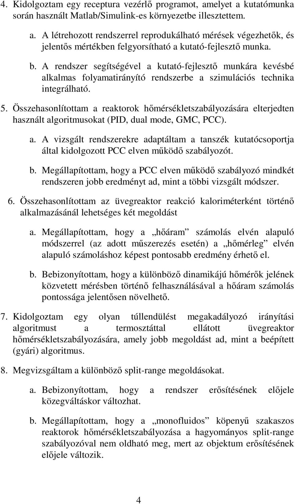 Összehasonlítottam a reaktorok hmérsékletszabályozására elterjedten használt algoritmusokat (PID, dual mode, GMC, PCC). a. A vizsgált rendszerekre adaptáltam a tanszék kutatócsoportja által kidolgozott PCC elven mköd szabályozót.