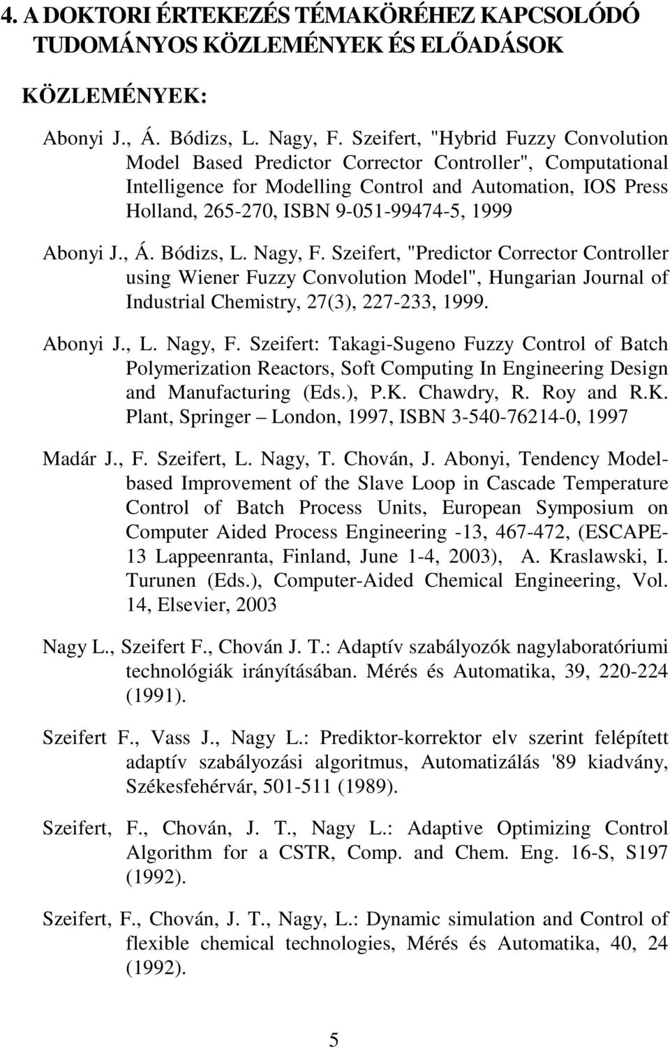 Abonyi J., Á. Bódizs, L. Nagy, F. Szeifert, "Predictor Corrector Controller using Wiener Fuzzy Convolution Model", Hungarian Journal of Industrial Chemistry, 27(3), 227-233, 1999. Abonyi J., L. Nagy, F. Szeifert: Takagi-Sugeno Fuzzy Control of Batch Polymerization Reactors, Soft Computing In Engineering Design and Manufacturing (Eds.