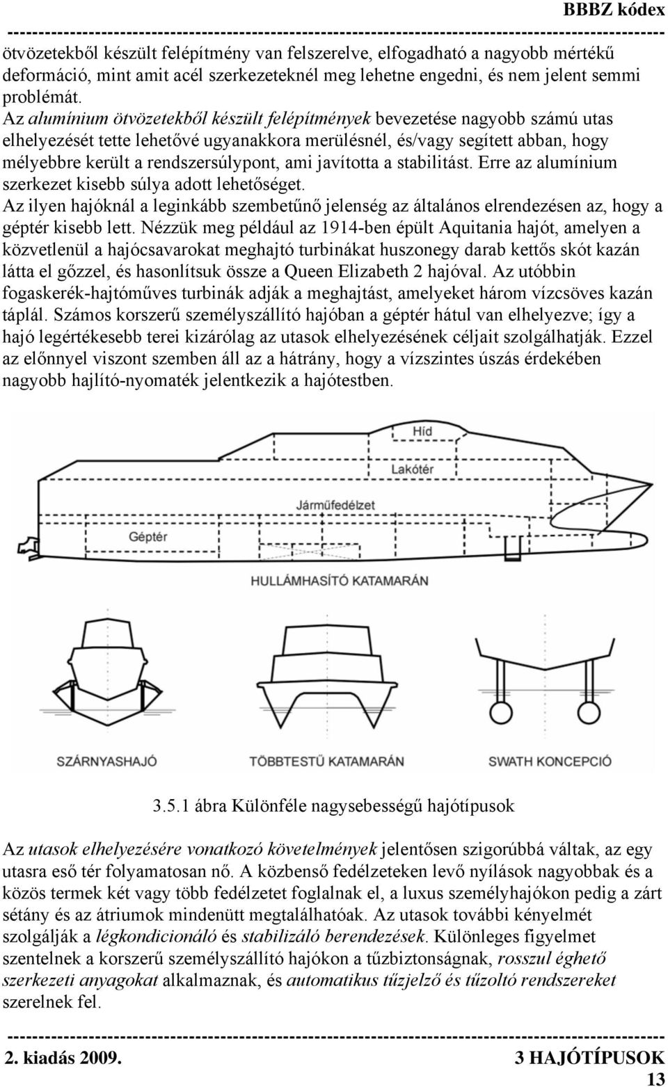 javította a stabilitást. Erre az alumínium szerkezet kisebb súlya adott lehetőséget. Az ilyen hajóknál a leginkább szembetűnő jelenség az általános elrendezésen az, hogy a géptér kisebb lett.