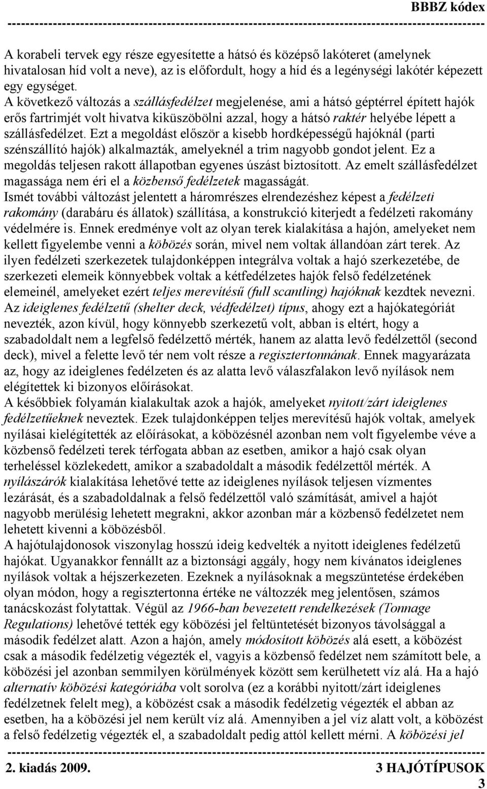 Ezt a megoldást először a kisebb hordképességű hajóknál (parti szénszállító hajók) alkalmazták, amelyeknél a trim nagyobb gondot jelent.