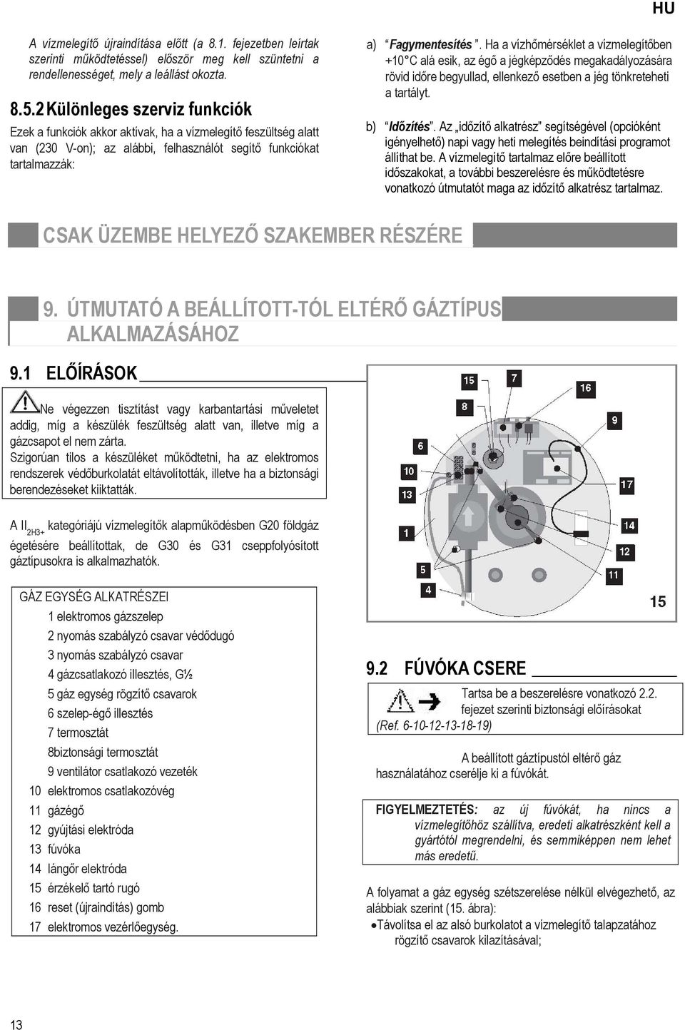 Ha a vízhőmérséklet a vízmelegítőben +10 C alá esik, az égő a jégképződés megakadályozására rövid időre begyullad, ellenkező esetben a jég tönkreteheti a tartályt. b) Időzítés.