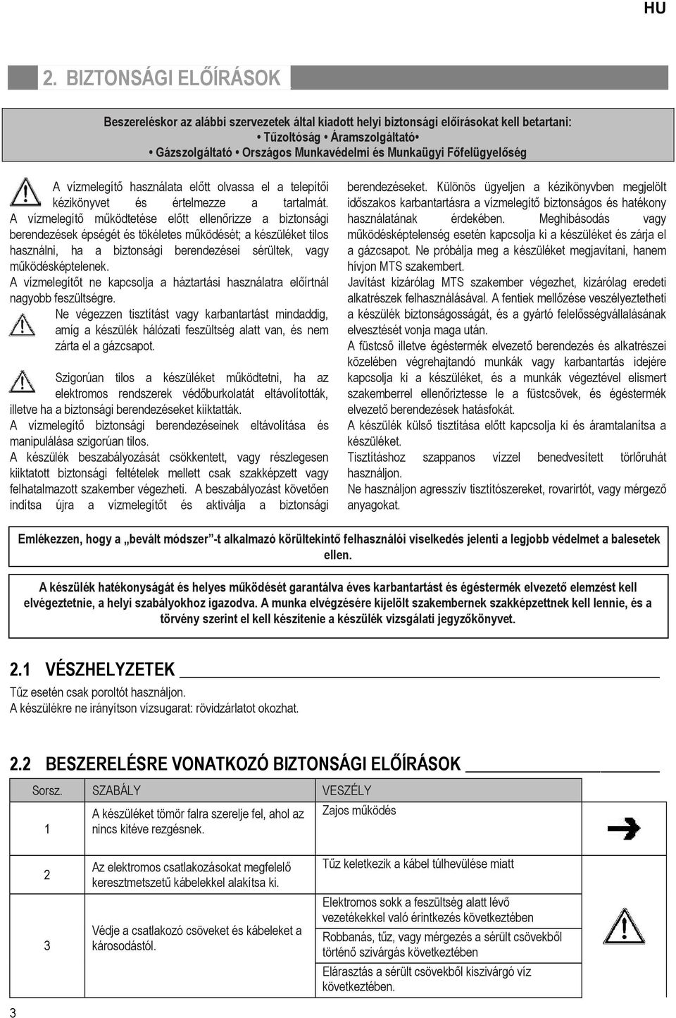 A vízmelegítő működtetése előtt ellenőrizze a biztonsági berendezések épségét és tökéletes működését; a készüléket tilos használni, ha a biztonsági berendezései sérültek, vagy működésképtelenek.