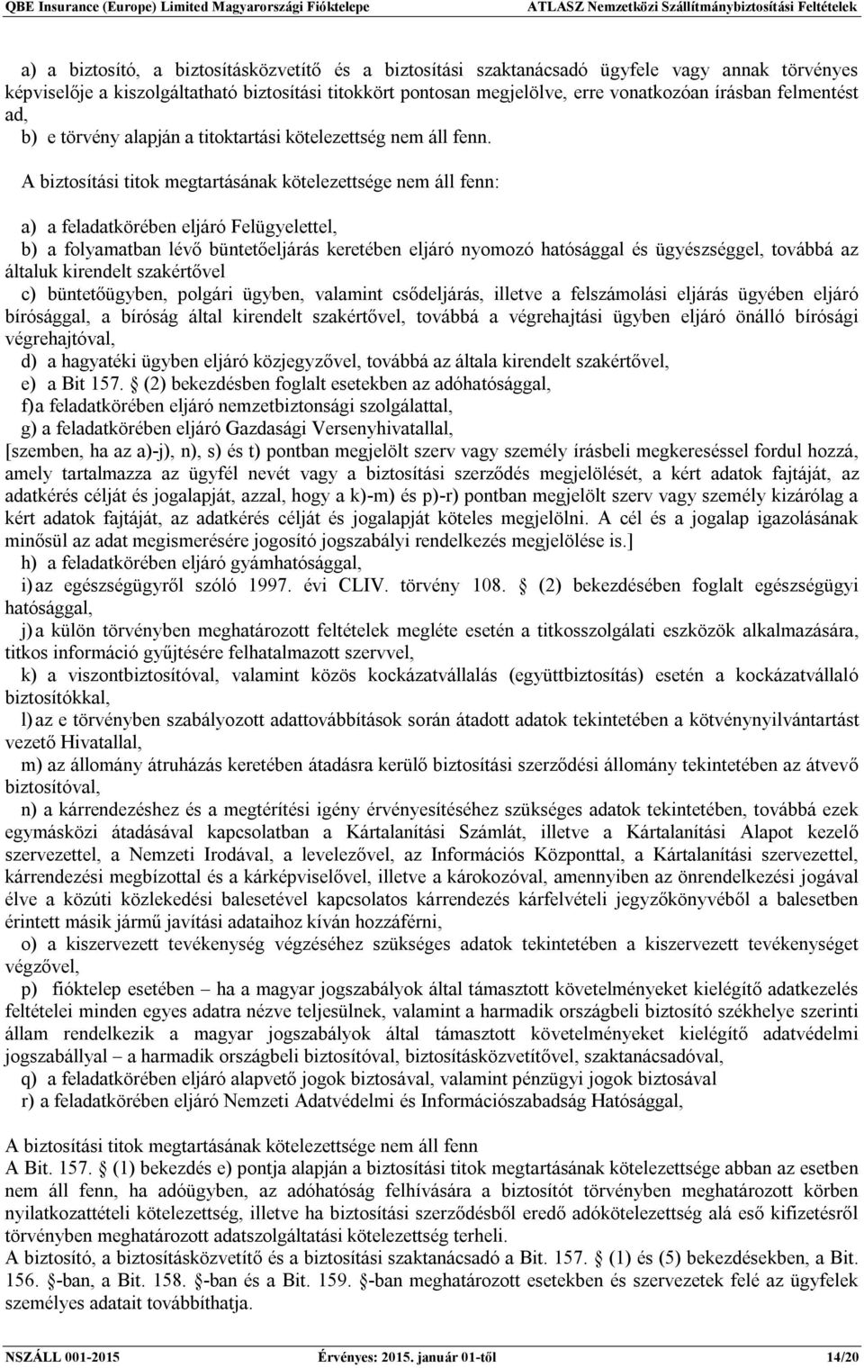 A biztosítási titok megtartásának kötelezettsége nem áll fenn: a) a feladatkörében eljáró Felügyelettel, b) a folyamatban lévő büntetőeljárás keretében eljáró nyomozó hatósággal és ügyészséggel,