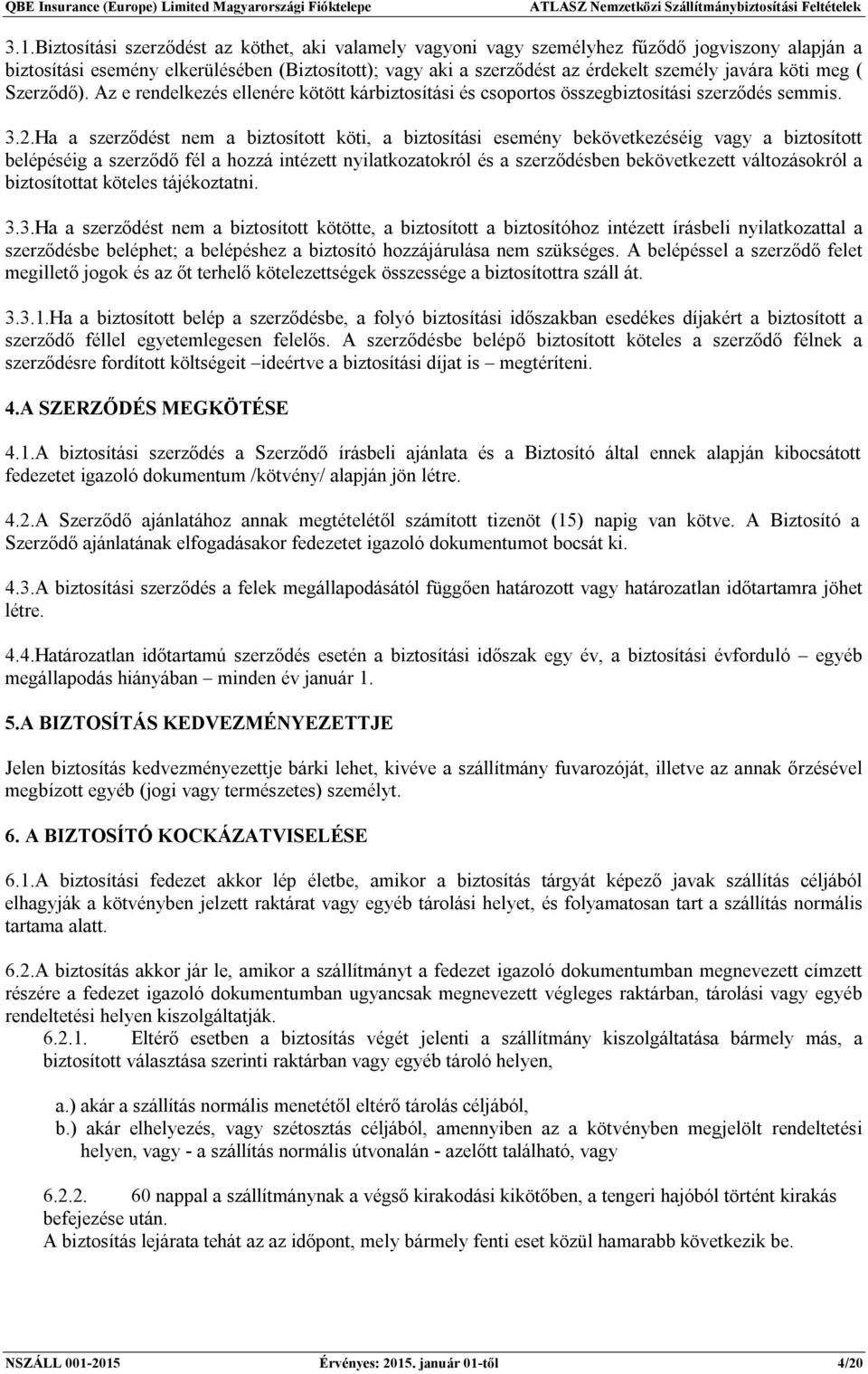 Ha a szerződést nem a biztosított köti, a biztosítási esemény bekövetkezéséig vagy a biztosított belépéséig a szerződő fél a hozzá intézett nyilatkozatokról és a szerződésben bekövetkezett