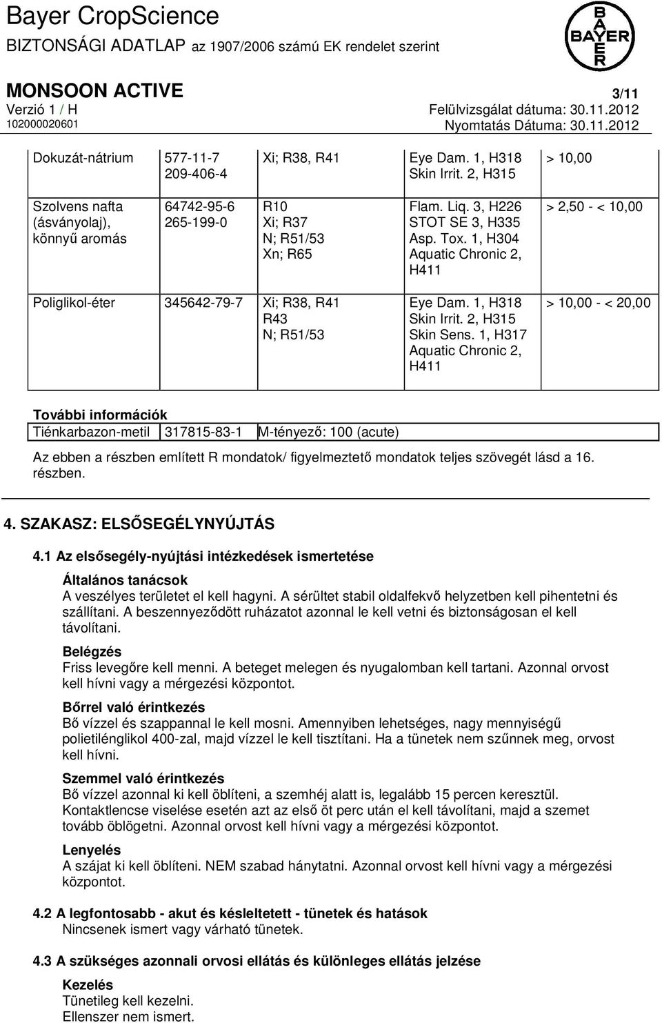 1, H304 Aquatic Chronic 2, H411 > 2,50 - < 10,00 Poliglikol-éter 345642-79-7 Xi; R38, R41 R43 N; R51/53 Eye Dam. 1, H318 Skin Irrit. 2, H315 Skin Sens.