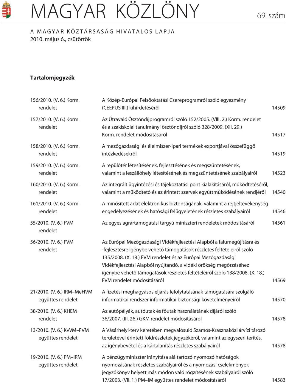 (V. 6.) KHEM rendelet 13/2010. (V. 6.) KvVM FVM együttes rendelet 19/2010. (V. 6.) PM IRM együttes rendelet A Közép-Európai Felsõoktatási Csereprogramról szóló egyezmény (CEEPUS III.