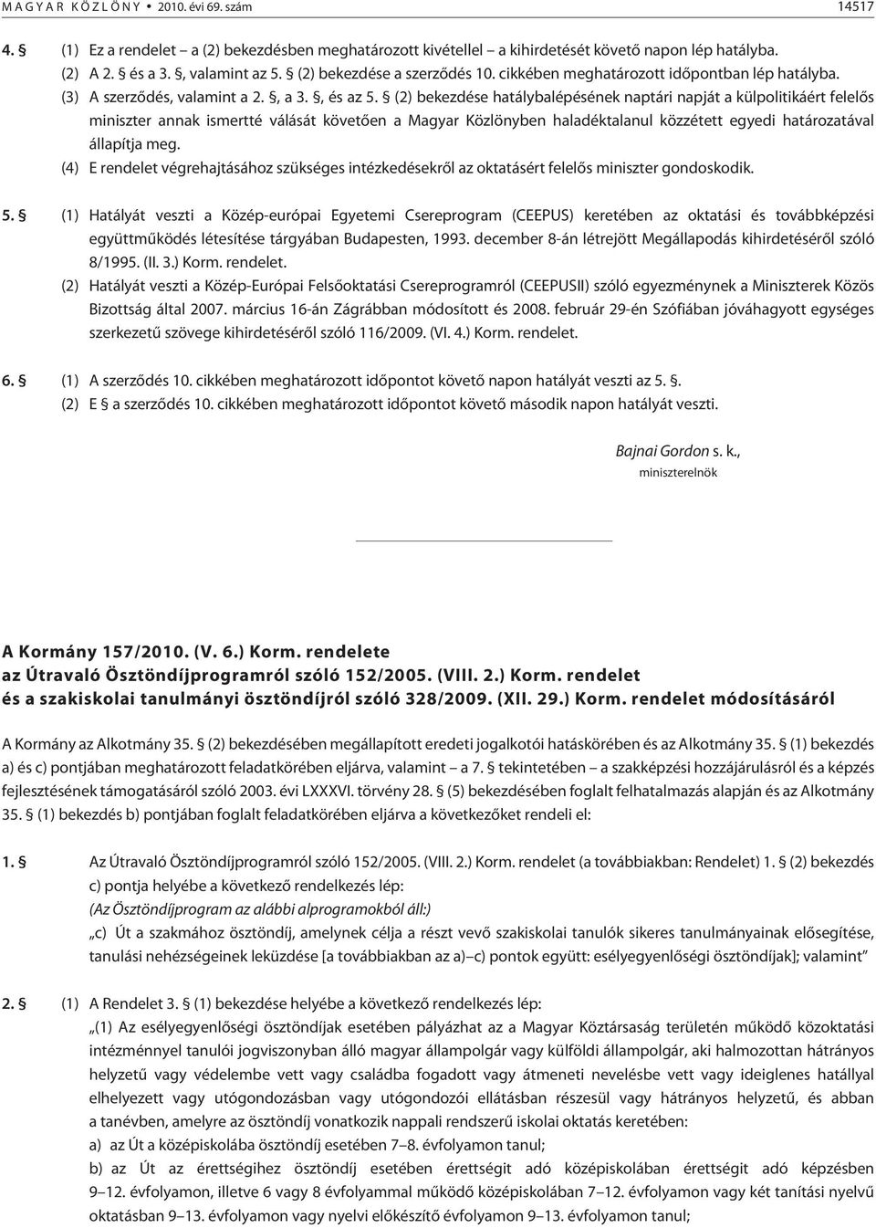 (2) bekezdése hatálybalépésének naptári napját a külpolitikáért felelõs miniszter annak ismertté válását köve tõen a Magyar Közlönyben haladéktalanul közzétett egyedi határozatával állapítja meg.