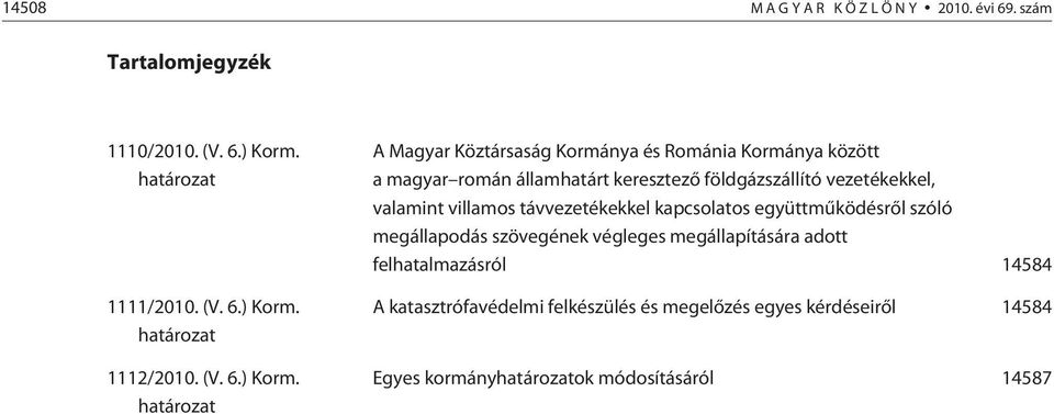 határozat A Magyar Köztársaság Kormánya és Románia Kormánya között a magyar román államhatárt keresztezõ földgázszállító vezetékekkel,