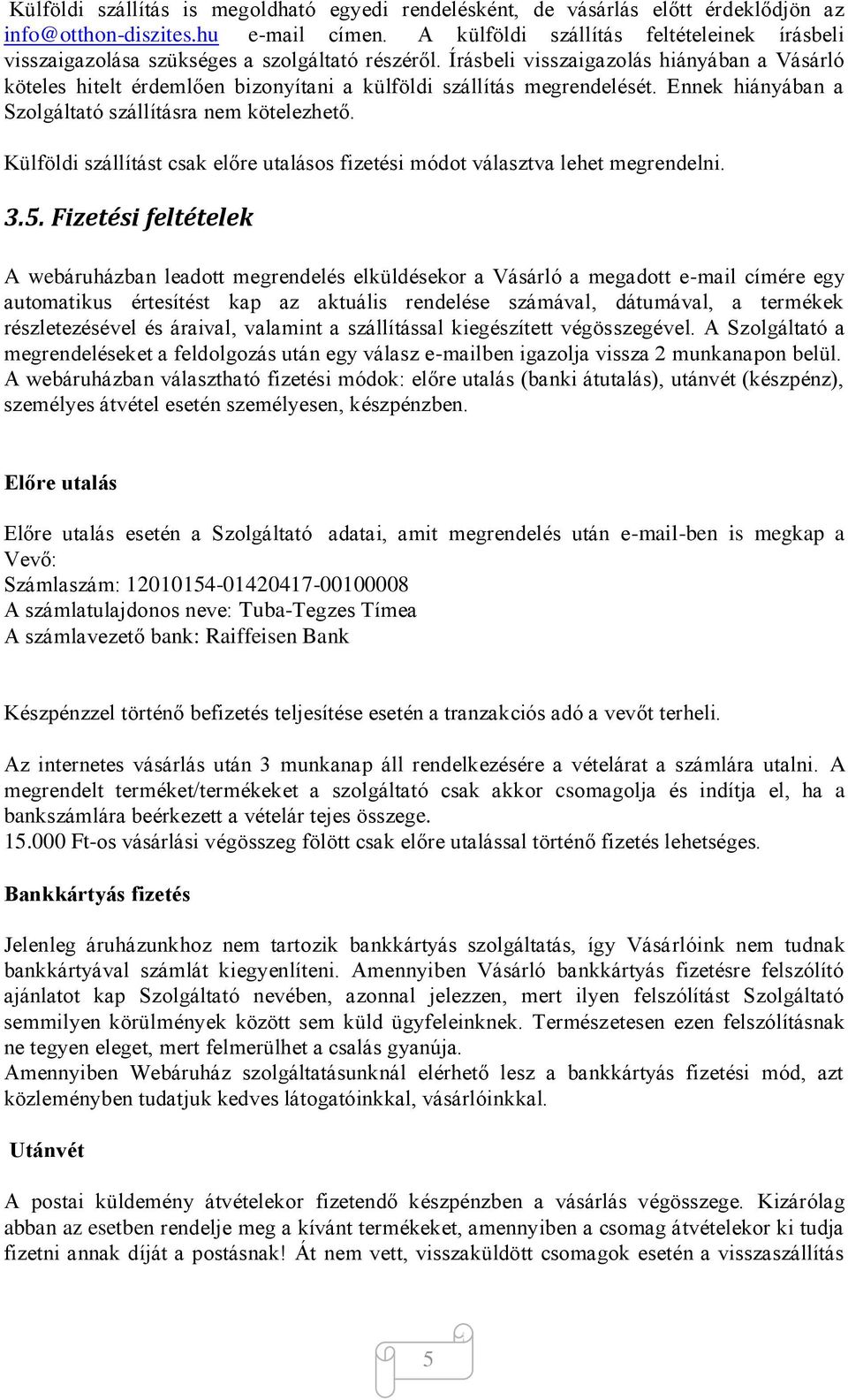 Írásbeli visszaigazolás hiányában a Vásárló köteles hitelt érdemlően bizonyítani a külföldi szállítás megrendelését. Ennek hiányában a Szolgáltató szállításra nem kötelezhető.