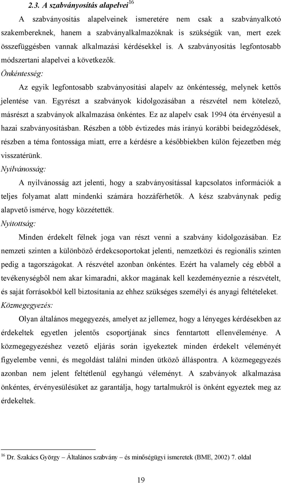 Egyrészt a szabványok kidolgozásában a részvétel nem kötelező, másrészt a szabványok alkalmazása önkéntes. Ez az alapelv csak 1994 óta érvényesül a hazai szabványosításban.