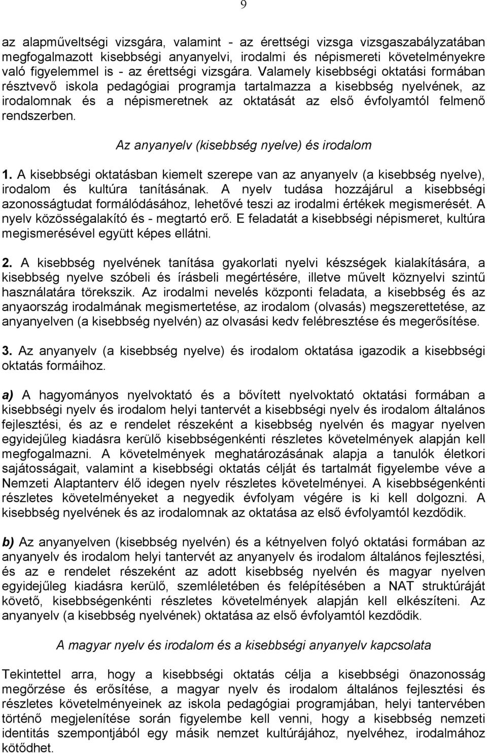 Valamely kisebbségi oktatási formában résztvevő iskola pedagógiai programja tartalmazza a kisebbség nyelvének, az irodalomnak és a népismeretnek az oktatását az első évfolyamtól felmenő rendszerben.