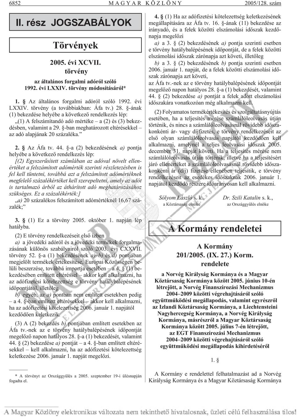 -ának (1) bekezdése helyébe a következõ rendelkezés lép: (1) A felszámítandó adó mértéke a (2) és (3) bekezdésben, valamint a 29. -ban meghatározott eltérésekkel az adó alapjának 20 százaléka. 2. Az Áfa tv.