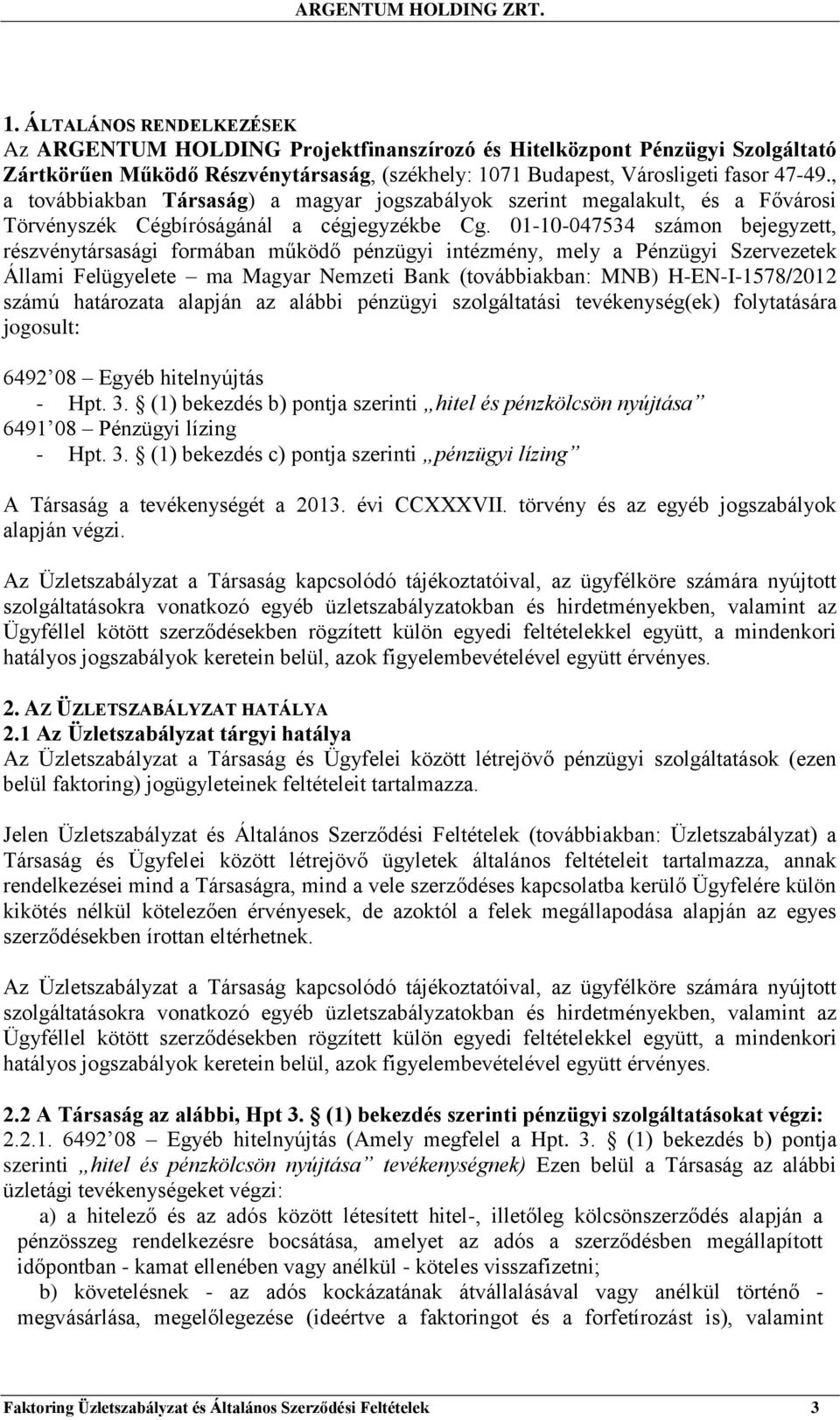 01-10-047534 számon bejegyzett, részvénytársasági formában működő pénzügyi intézmény, mely a Pénzügyi Szervezetek Állami Felügyelete ma Magyar Nemzeti Bank (továbbiakban: MNB) H-EN-I-1578/2012 számú