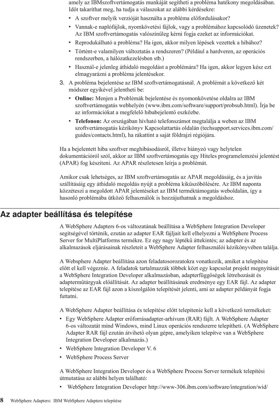 v Vannak-e naplófájlok, nyomkövetési fájlok, vagy a problémához kapcsolódó üzenetek? Az IBM szoftvertámogatás valószínűleg kérni fogja ezeket az információkat. v Reprodukálható a probléma?