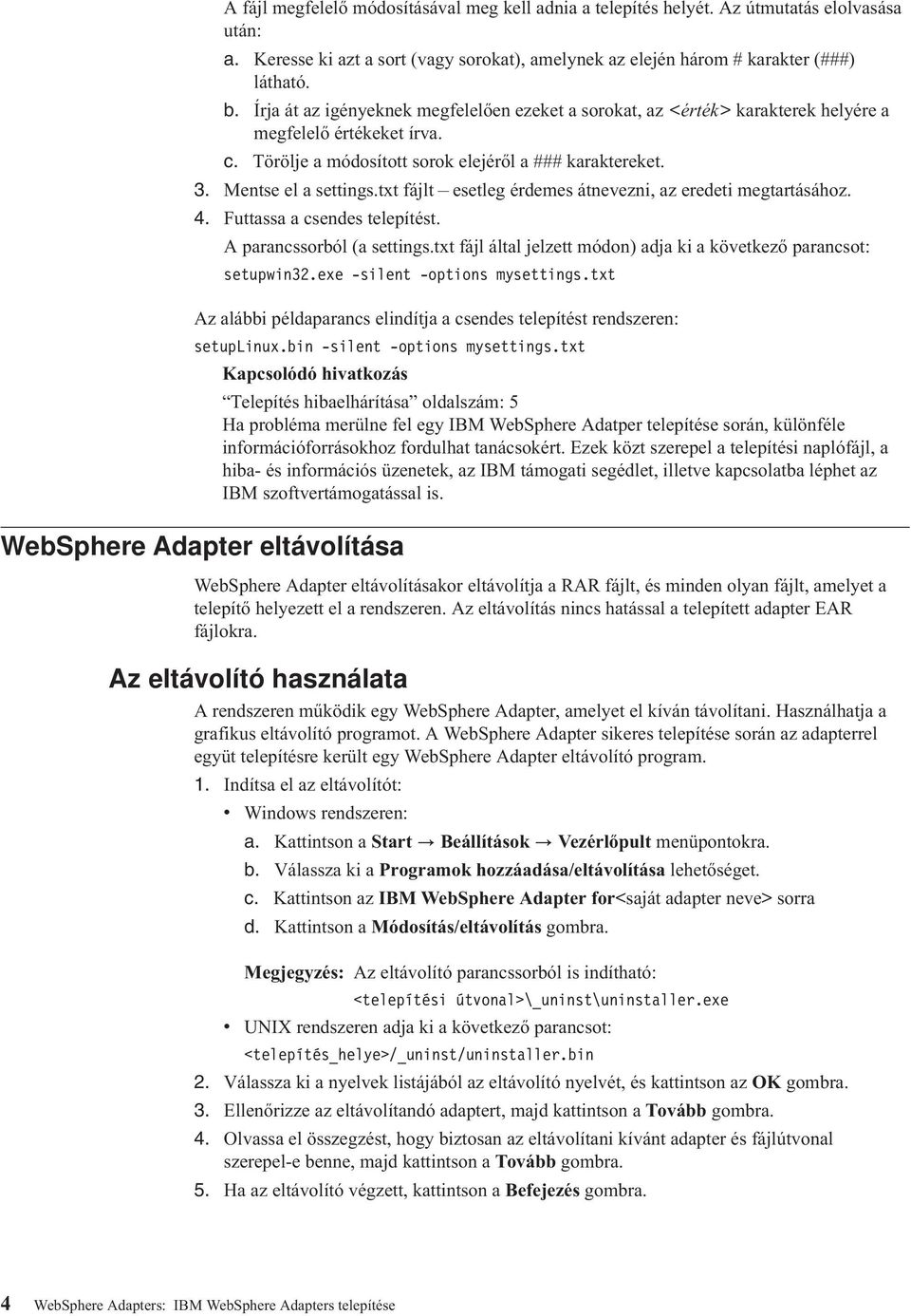 txt fájlt esetleg érdemes átnevezni, az eredeti megtartásához. 4. Futtassa a csendes telepítést. A parancssorból (a settings.txt fájl által jelzett módon) adja ki a következő parancsot: setupwin32.