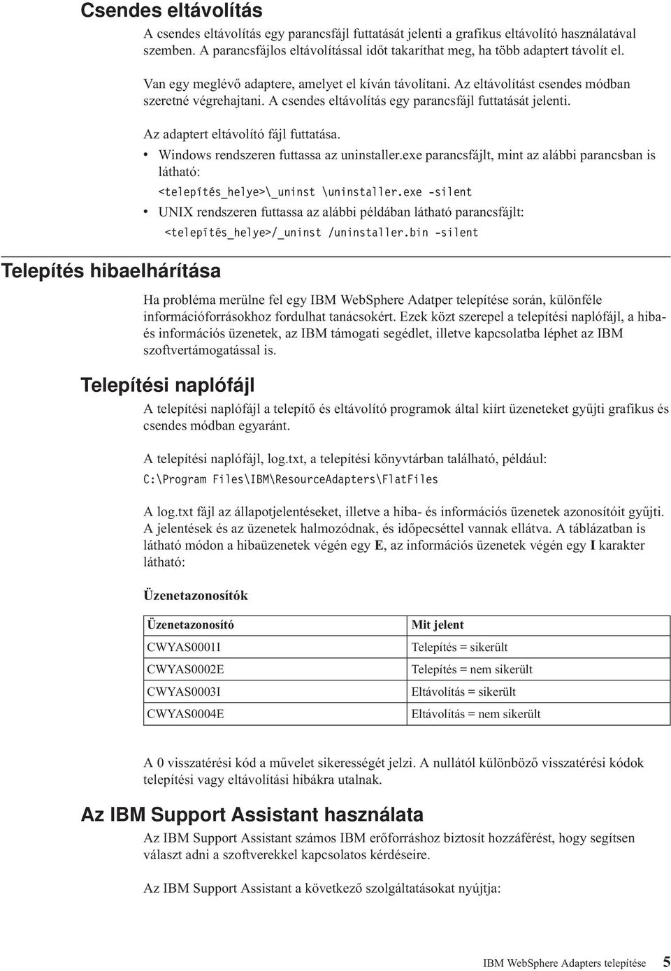 Az eltávolítást csendes módban szeretné végrehajtani. A csendes eltávolítás egy parancsfájl futtatását jelenti. Az adaptert eltávolító fájl futtatása. v Windows rendszeren futtassa az uninstaller.