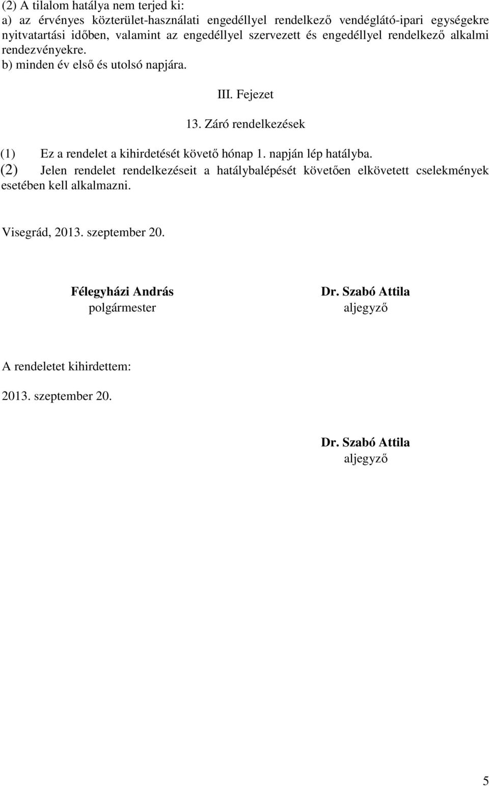 Záró rendelkezések (1) Ez a rendelet a kihirdetését követő hónap 1. napján lép hatályba.