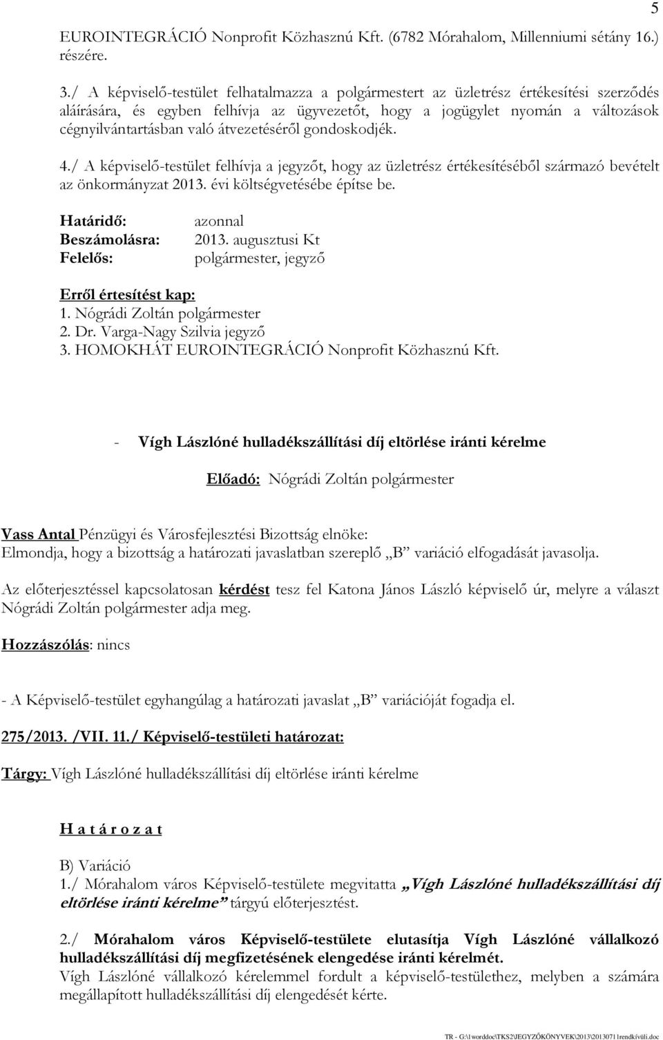 átvezetéséről gondoskodjék. 4./ A képviselő-testület felhívja a jegyzőt, hogy az üzletrész értékesítéséből származó bevételt az önkormányzat 2013. évi költségvetésébe építse be.