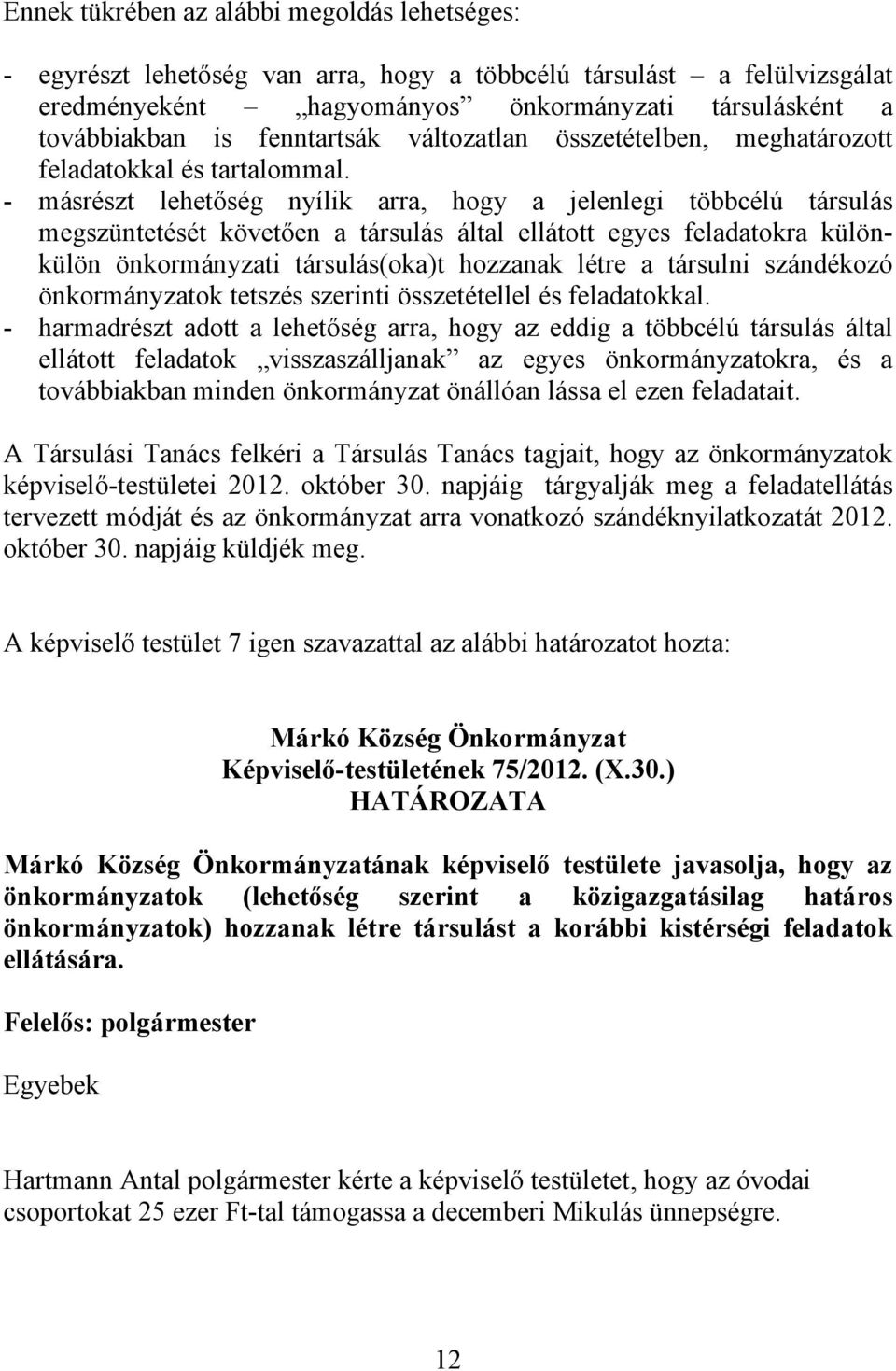 - másrészt lehetőség nyílik arra, hogy a jelenlegi többcélú társulás megszüntetését követően a társulás által ellátott egyes feladatokra különkülön önkormányzati társulás(oka)t hozzanak létre a