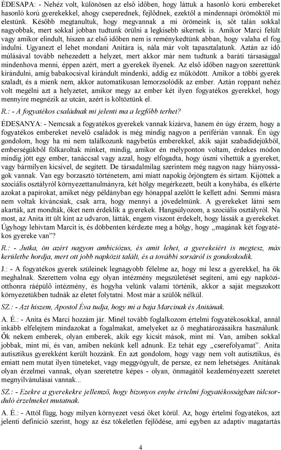 Amikor Marci felült vagy amikor elindult, hiszen az első időben nem is reménykedtünk abban, hogy valaha el fog indulni. Ugyanezt el lehet mondani Anitára is, nála már volt tapasztalatunk.