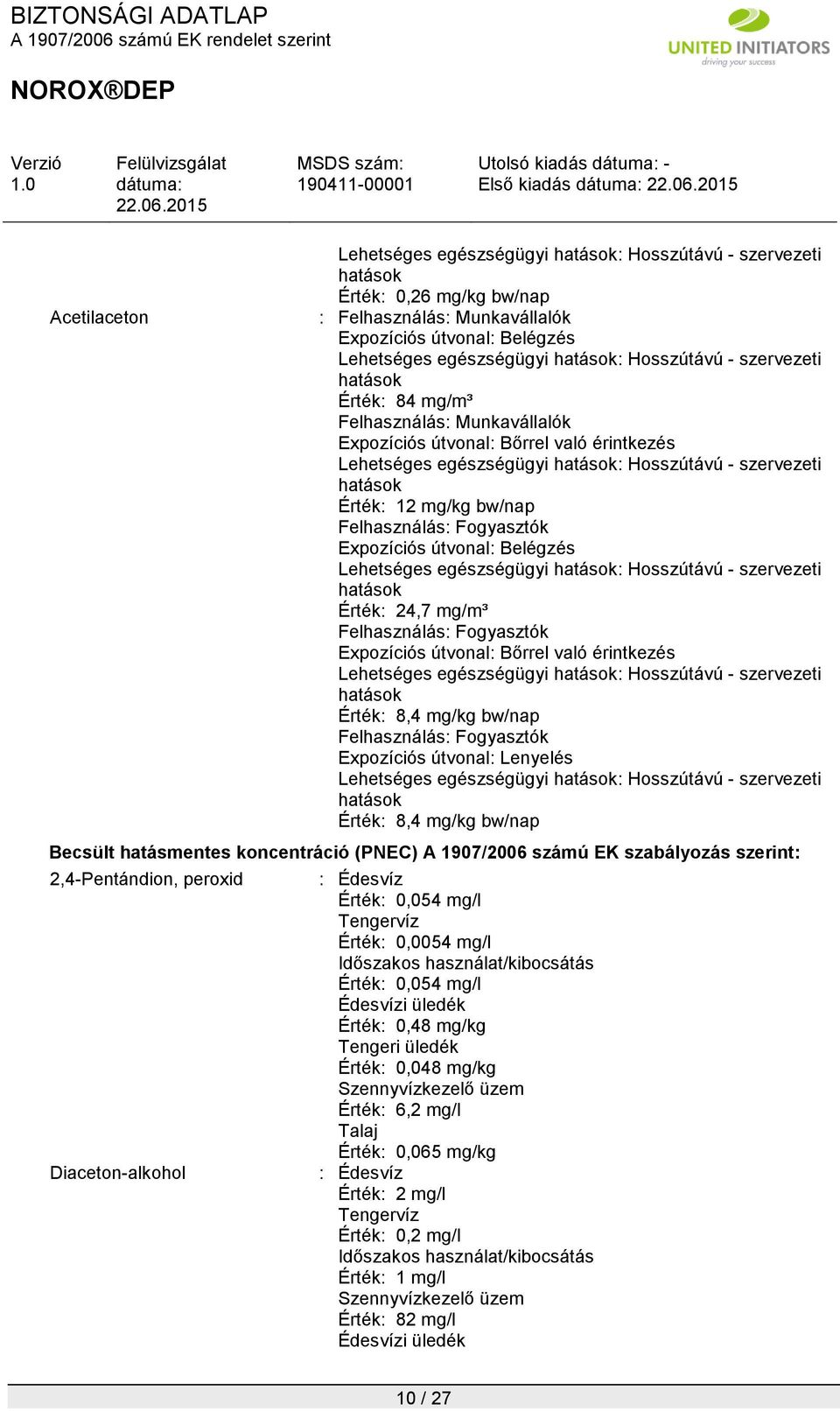 számú EK szabályozás szerint: 2,4-Pentándion, peroxid Diaceton-alkohol : Édesvíz Érték: 0,054 mg/l Tengervíz Érték: 0,0054 mg/l Időszakos használat/kibocsátás Érték: 0,054 mg/l Édesvízi üledék Érték: