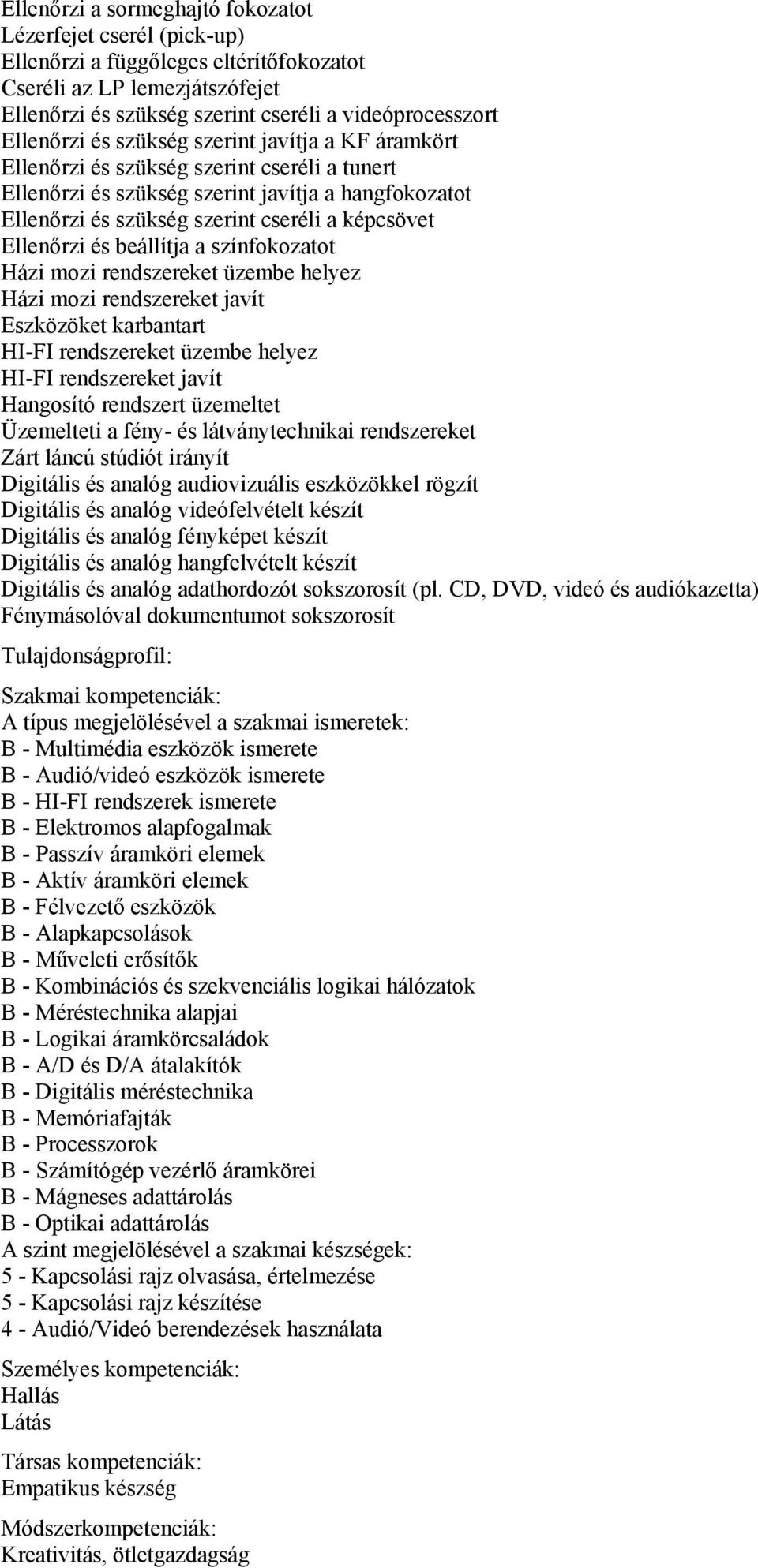 és beállítja a színfokozatot Házi mozi rendszereket üzembe helyez Házi mozi rendszereket javít Eszközöket karbantart HI-FI rendszereket üzembe helyez HI-FI rendszereket javít Hangosító rendszert