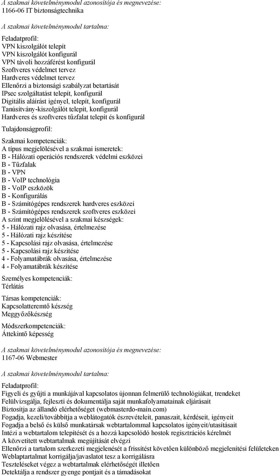 konfigurál Tanúsítvány-kiszolgálót telepít, konfigurál Hardveres és szoftveres tűzfalat telepít és konfigurál Tulajdonságprofil: Szakmai kompetenciák: A típus megjelölésével a szakmai ismeretek: B -