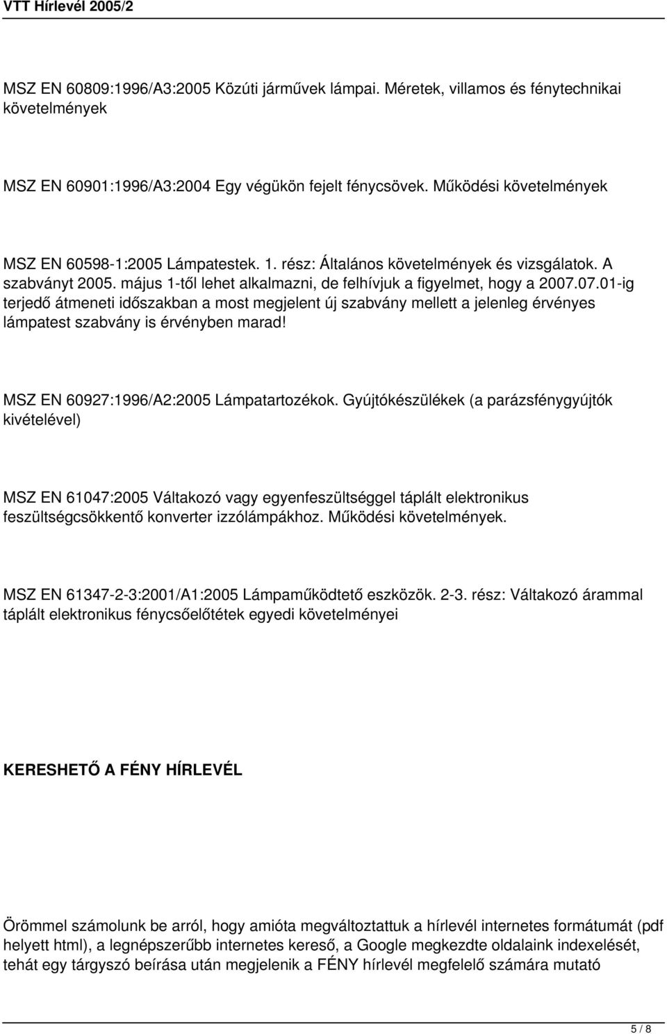 07.01-ig terjedő átmeneti időszakban a most megjelent új szabvány mellett a jelenleg érvényes lámpatest szabvány is érvényben marad! MSZ EN 60927:1996/A2:2005 Lámpatartozékok.